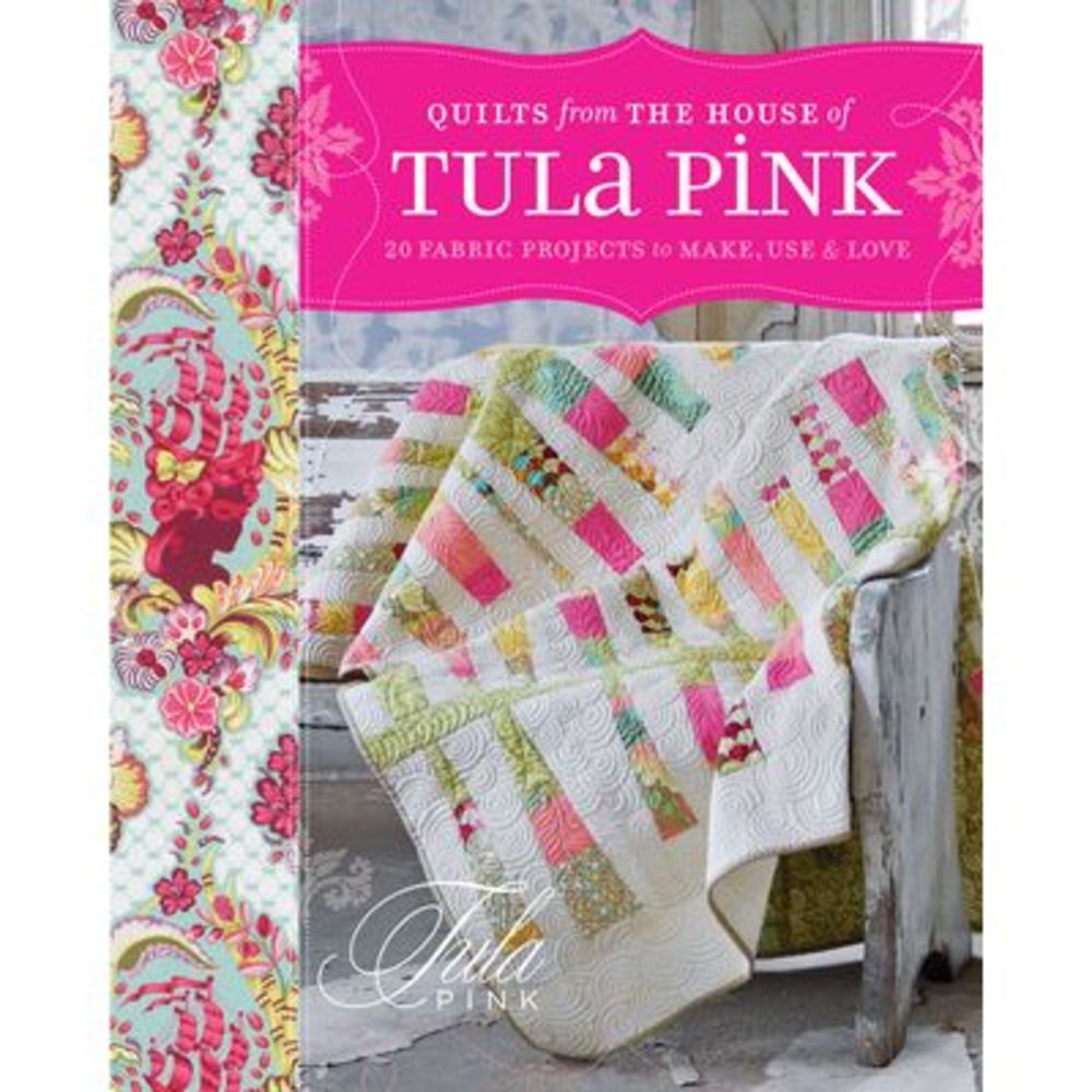 Quilts from the House of Tula Pink: 20 Fabric Projects to Make, Use and Love --